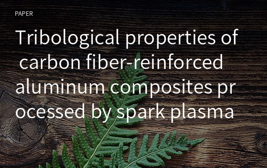 Tribological properties of carbon fiber-reinforced aluminum composites processed by spark plasma sintering