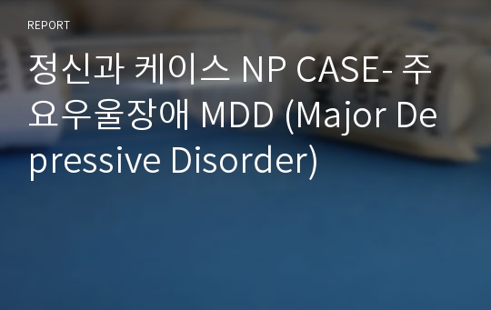 정신과 케이스 NP CASE- 주요우울장애 MDD (Major Depressive Disorder)