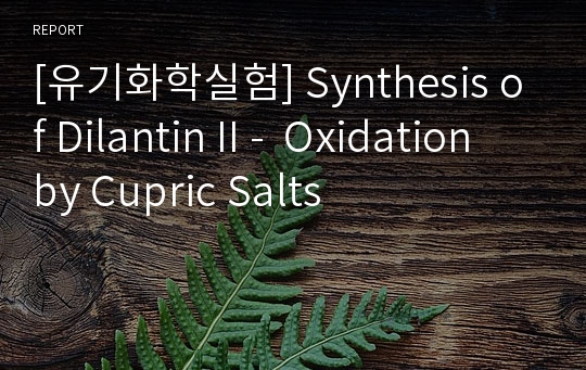 [유기화학실험] Synthesis of Dilantin II -  Oxidation by Cupric Salts