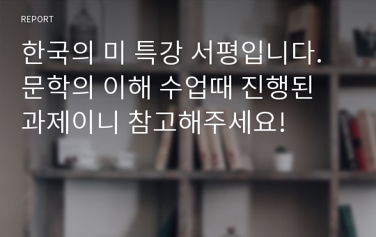 한국의 미 특강 서평입니다. 문학의 이해 수업때 진행된 과제이니 참고해주세요!