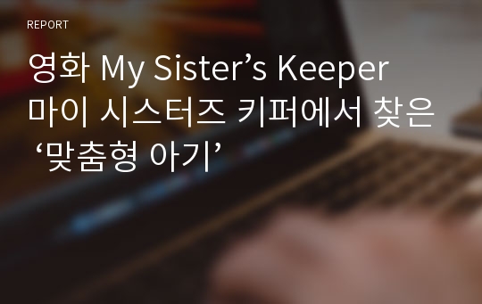 영화 My Sister’s Keeper 마이 시스터즈 키퍼에서 찾은 ‘맞춤형 아기’