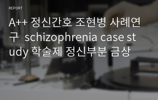 A++ 정신간호 조현병 사례연구  schizophrenia case study 학술제 정신부분 금상
