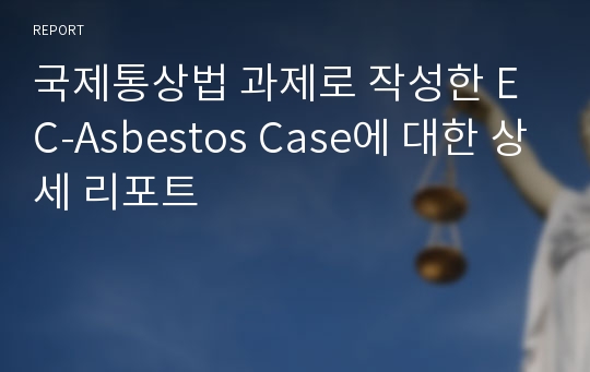 국제통상법 과제로 작성한 EC-Asbestos Case에 대한 상세 리포트