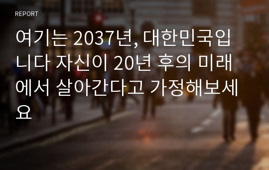 여기는 2037년, 대한민국입니다 자신이 20년 후의 미래에서 살아간다고 가정해보세요