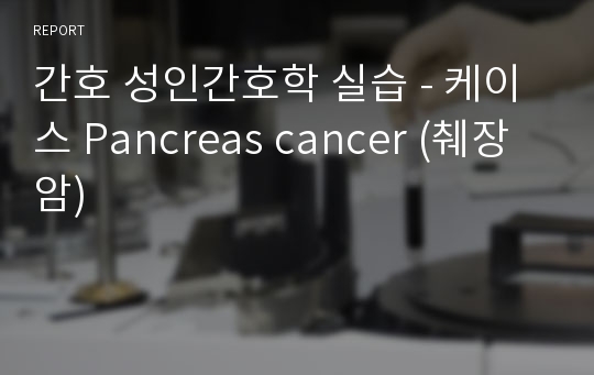 간호 성인간호학 실습 - 케이스 Pancreas cancer (췌장암)