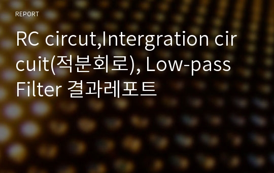 RC circut,Intergration circuit(적분회로), Low-pass Filter 결과레포트