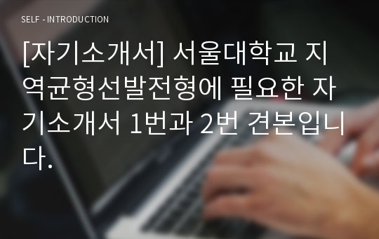 [자기소개서] 서울대학교 지역균형선발전형에 필요한 자기소개서 1번과 2번 견본입니다.