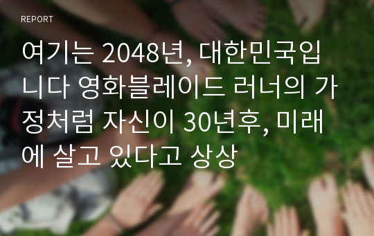 여기는 2048년, 대한민국입니다 영화블레이드 러너의 가정처럼 자신이 30년후, 미래에 살고 있다고 상상