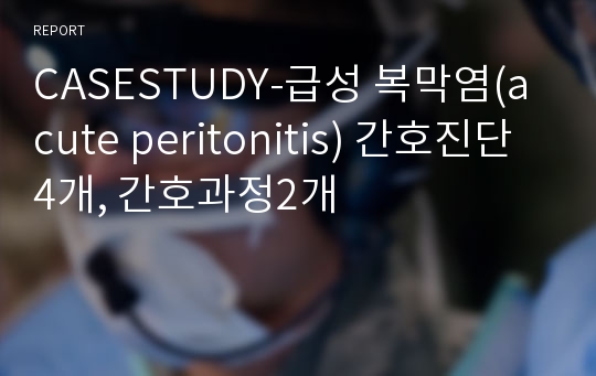 CASESTUDY-급성 복막염(acute peritonitis) 간호진단4개, 간호과정2개