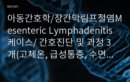 아동간호학/장간막림프절염Mesenteric Lymphadenitis 케이스/ 간호진단 및 과정 3개(고체온, 급성통증, 수면패턴장애)