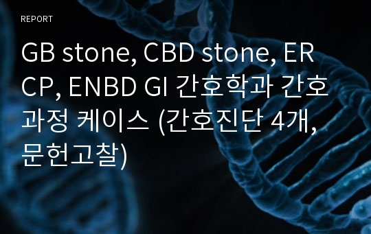 GB stone, CBD stone, ERCP, ENBD GI 간호학과 간호과정 케이스 (간호진단 4개, 문헌고찰)