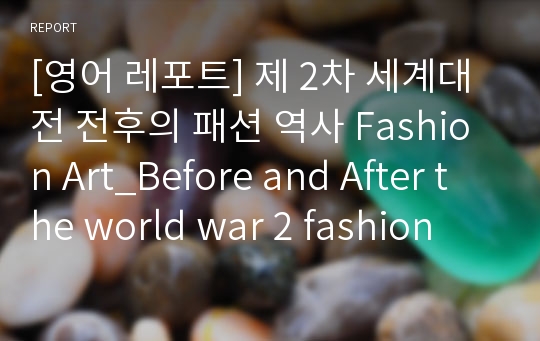 [영어 레포트] 제 2차 세계대전 전후의 패션 역사 Fashion Art_Before and After the world war 2 fashion