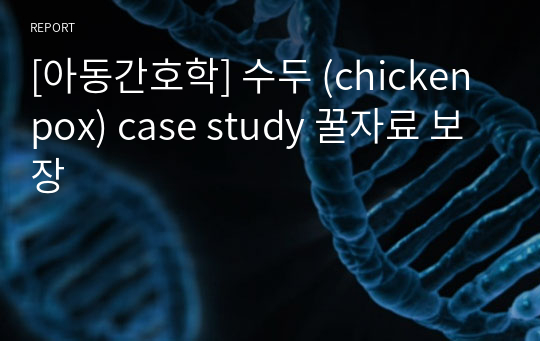 [아동간호학] 수두 (chicken pox) case study 꿀자료 보장