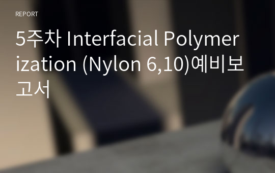 5주차 Interfacial Polymerization (Nylon 6,10)예비보고서
