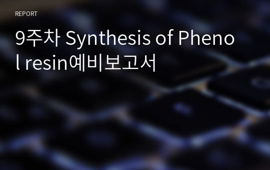 9주차 Synthesis of Phenol resin예비보고서