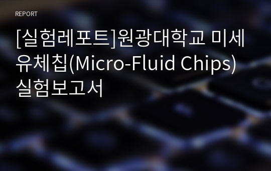 [실험레포트]원광대학교 미세유체칩(Micro-Fluid Chips) 실험보고서