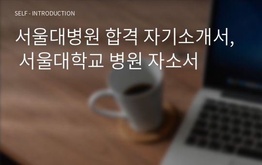 서울대병원 합격 자기소개서, 서울대학교 병원 자소서