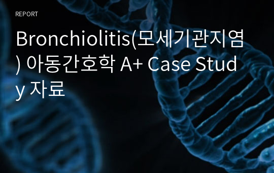Bronchiolitis(모세기관지염) 아동간호학 A+ Case Study 자료