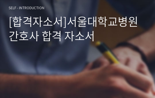 [합격자소서]서울대학교병원 간호사 합격 자소서