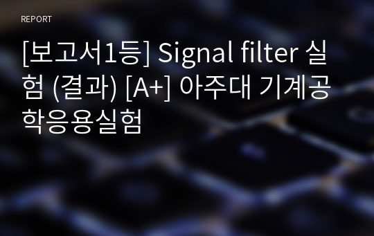 [보고서1등] Signal filter 실험 (결과) [A+] 아주대 기계공학응용실험