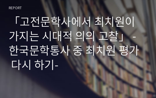 「고전문학사에서 최치원이 가지는 시대적 의의 고찰」 -한국문학통사 중 최치원 평가 다시 하기-