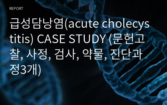 급성담낭염(acute cholecystitis) CASE STUDY (문헌고찰, 사정, 검사, 약물, 진단과정3개)