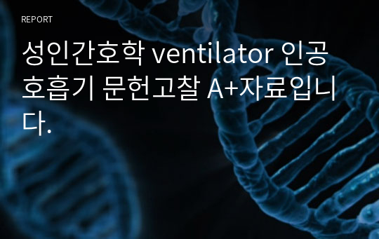 성인간호학 ventilator 인공호흡기 문헌고찰 A+자료입니다.