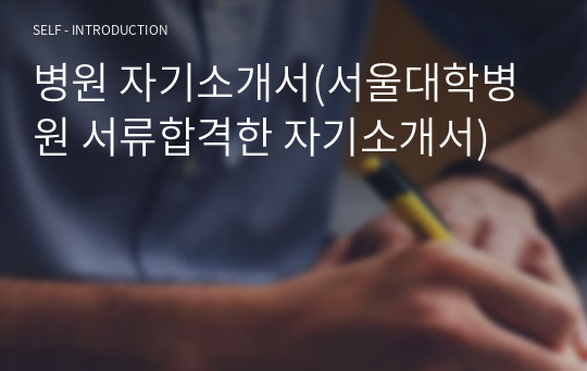 병원 자기소개서(서울대학병원 서류합격한 자기소개서)