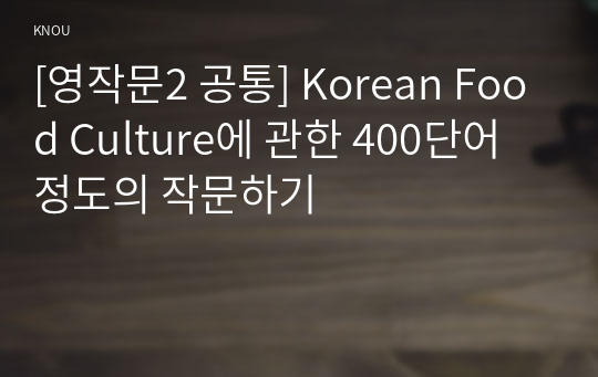 [영작문2 공통] Korean Food Culture에 관한 400단어 정도의 작문하기