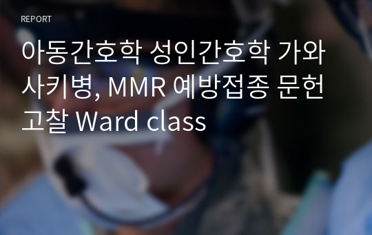 아동간호학 성인간호학 가와사키병, MMR 예방접종 문헌고찰 Ward class