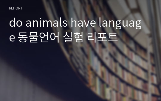do animals have language 동물언어 실험 리포트