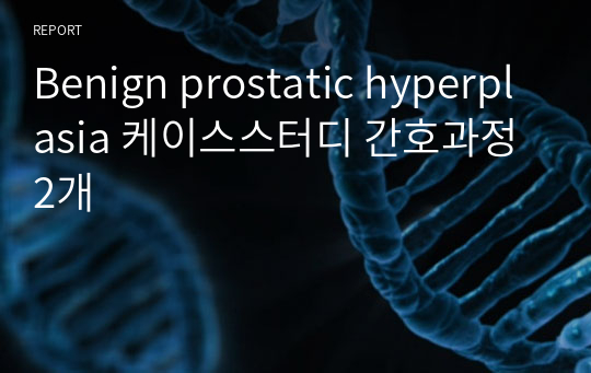 Benign prostatic hyperplasia 케이스스터디 간호과정2개