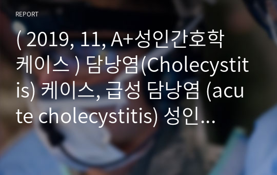 (A++성인간호학케이스) 담낭염(Cholecystitis) 케이스, 급성 담낭염 (acute cholecystitis) 성인 케이스입니다.