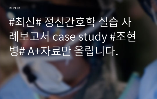 #최신# 정신간호학 실습 사례보고서 case study #조현병# A+자료만 올립니다.