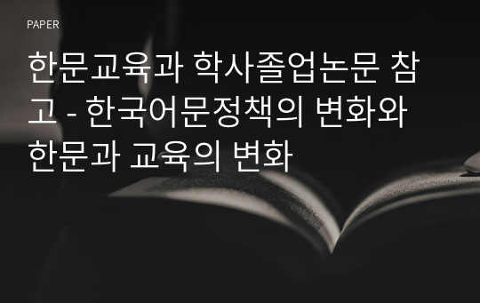 한문교육과 학사졸업논문 참고 - 한국어문정책의 변화와 한문과 교육의 변화