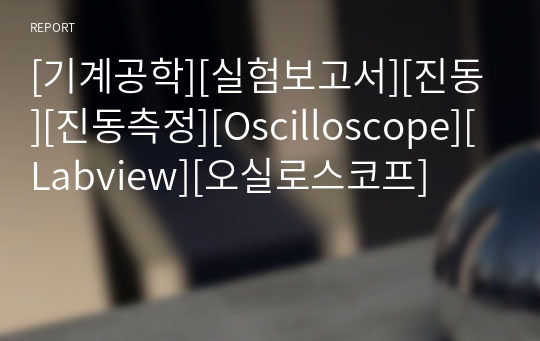 [기계공학][실험보고서][진동][진동측정][Oscilloscope][Labview][오실로스코프]