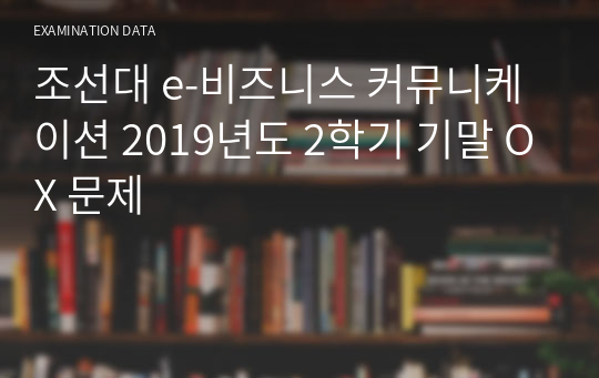 조선대 e-비즈니스 커뮤니케이션 2019년도 2학기 기말 OX 문제