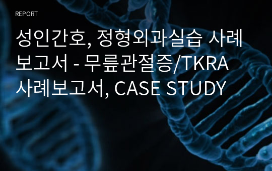 성인간호, 정형외과실습 사례보고서 - 무릎관절증/TKRA 사례보고서, CASE STUDY
