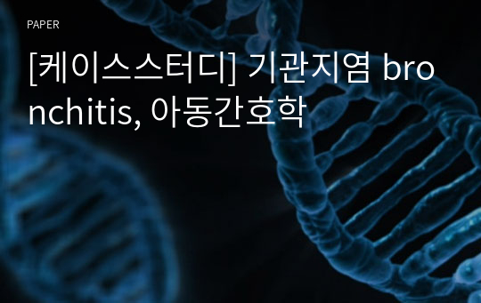 [케이스스터디] 기관지염 bronchitis, 아동간호학