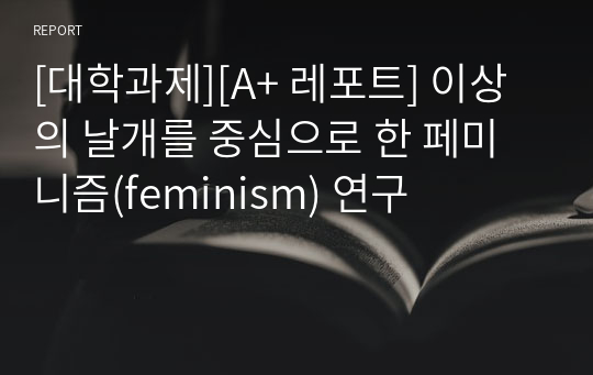 [대학과제][A+ 레포트] 이상의 날개를 중심으로 한 페미니즘(feminism) 연구