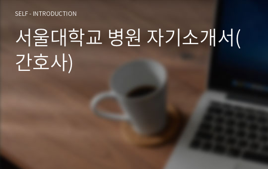 서울대학교 병원 자기소개서(간호사)