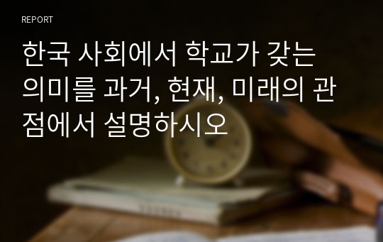 한국 사회에서 학교가 갖는 의미를 과거, 현재, 미래의 관점에서 설명하시오
