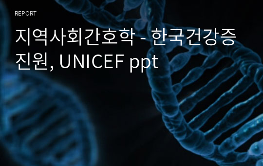 지역사회간호학 - 한국건강증진원, UNICEF ppt