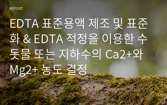 EDTA 표준용액 제조 및 표준화 &amp; EDTA 적정을 이용한 수돗물 또는 지하수의 Ca2+와 Mg2+ 농도 결정