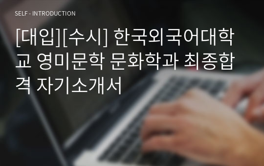 [대입][수시] 한국외국어대학교 영미문학 문화학과 최종합격 자기소개서