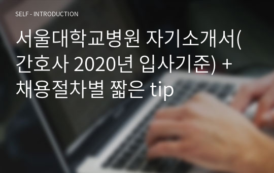 서울대학교병원 자기소개서(간호사 2020년 입사기준) + 채용절차별 짧은 tip