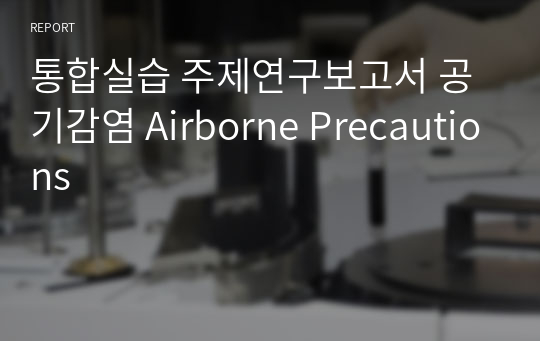 통합실습 주제연구보고서 공기감염 Airborne Precautions