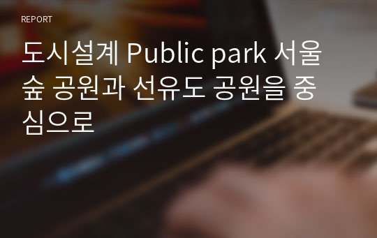 도시설계 Public park 서울숲 공원과 선유도 공원을 중심으로