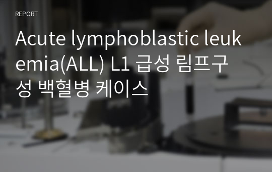 Acute lymphoblastic leukemia(ALL) L1 급성 림프구성 백혈병 케이스