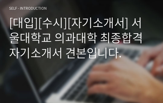 [대입][수시][자기소개서] 서울대학교 의과대학 최종합격 자기소개서 견본입니다.